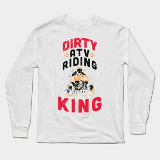 Dirty ATV riding KING / ATV lover gift idea / ATV riding present / Four Wheeler Dirt Bike Long Sleeve T-Shirt